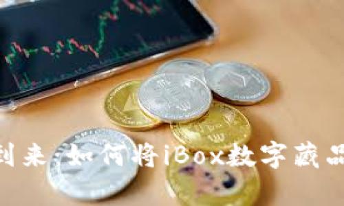 数字藏品时代的到来：如何将iBox数字藏品链接到tpWallet